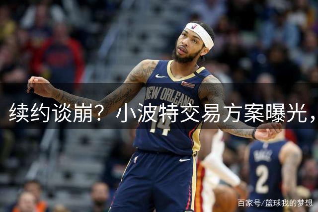 续约谈崩？小波特交易方案曝光，2首轮+多名球员换魔术双核心